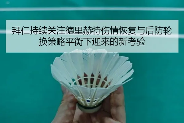 拜仁持续关注德里赫特伤情恢复与后防轮换策略平衡下迎来的新考验