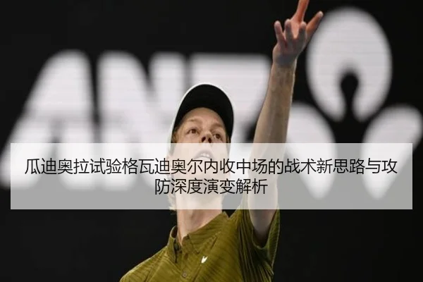 瓜迪奥拉试验格瓦迪奥尔内收中场的战术新思路与攻防深度演变解析