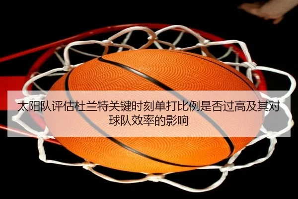 太阳队评估杜兰特关键时刻单打比例是否过高及其对球队效率的影响