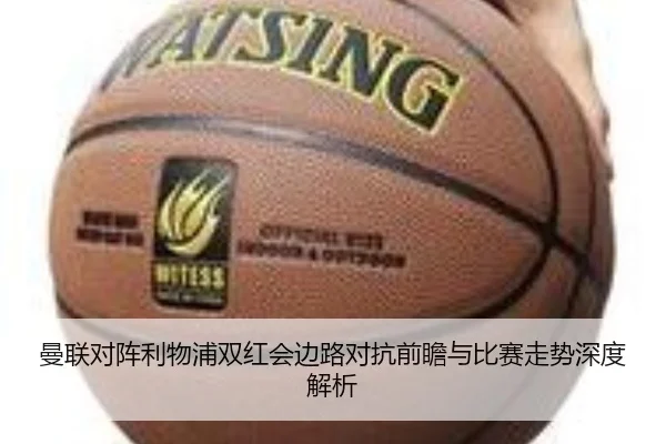 曼联对阵利物浦双红会边路对抗前瞻与比赛走势深度解析