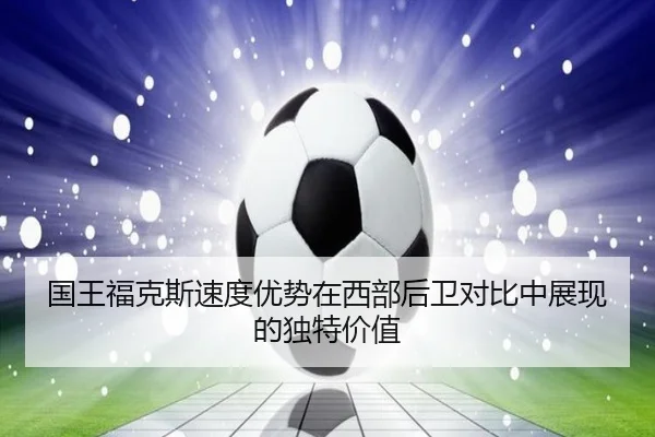 国王福克斯速度优势在西部后卫对比中展现的独特价值