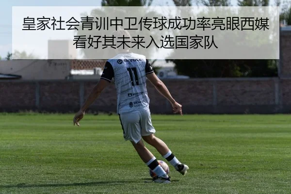 皇家社会青训中卫传球成功率亮眼西媒看好其未来入选国家队